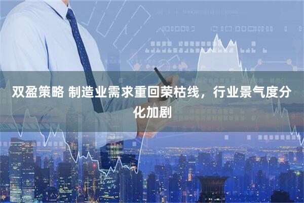双盈策略 制造业需求重回荣枯线，行业景气度分化加剧